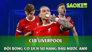 CLB Liverpool - Đội Bóng Có Lịch Sử Hàng Đầu Nước Anh