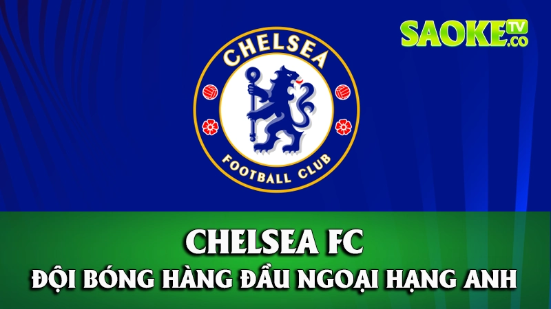 Tổng quan về tiểu sử câu lạc bộ Chelsea